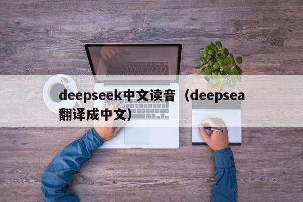 deepseek中文读音（deepsea翻译成中文）