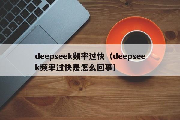 deepseek频率过快（deepseek频率过快是怎么回事）