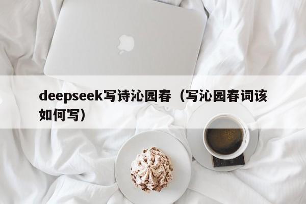deepseek写诗沁园春（写沁园春词该如何写）