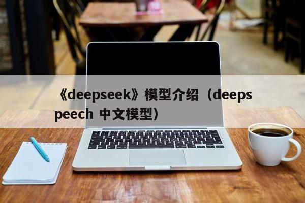 《deepseek》模型介绍(deepspeech 中文模型)