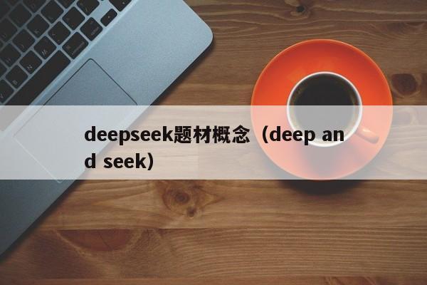 deepseek题材概念（deep and seek）
