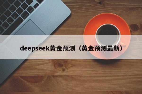 deepseek黄金预测(黄金预测最新)