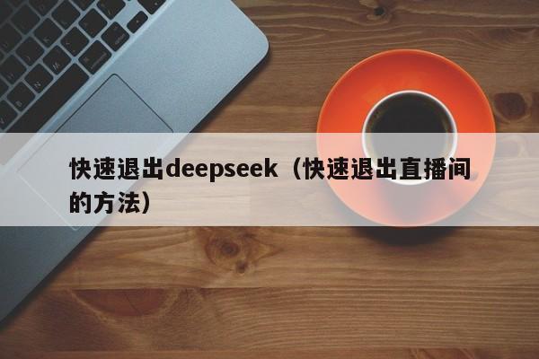 快速退出deepseek（快速退出直播间的方法）
