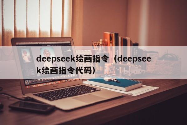 deepseek绘画指令(deepseek绘画指令代码)