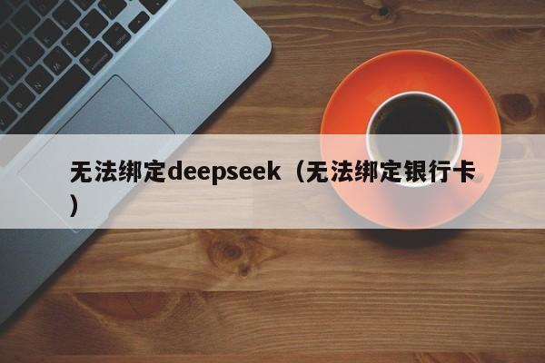 无法绑定deepseek（无法绑定银行卡）