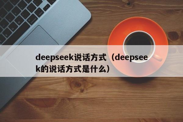 deepseek说话方式（deepseek的说话方式是什么）