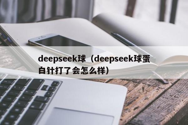 deepseek球(deepseek球蛋白针打了会怎么样)