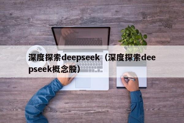 深度探索deepseek（深度探索deepseek概念股）