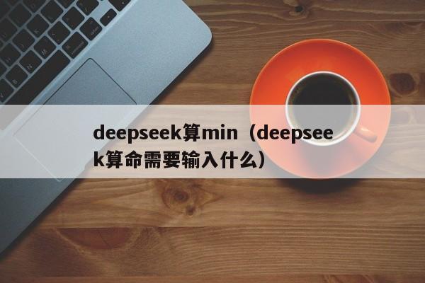 deepseek算min(deepseek算命需要输入什么)