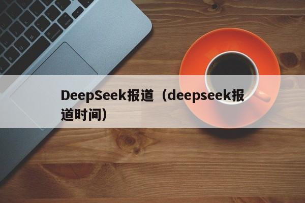 DeepSeek报道(deepseek报道时间)